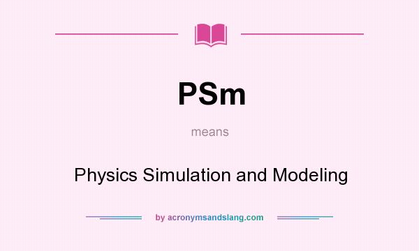 What does PSm mean? It stands for Physics Simulation and Modeling