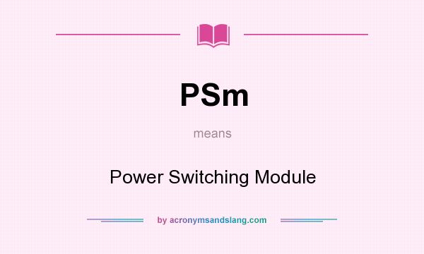 What does PSm mean? It stands for Power Switching Module