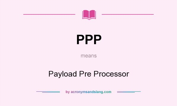 What does PPP mean? It stands for Payload Pre Processor