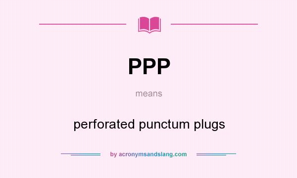 What does PPP mean? It stands for perforated punctum plugs