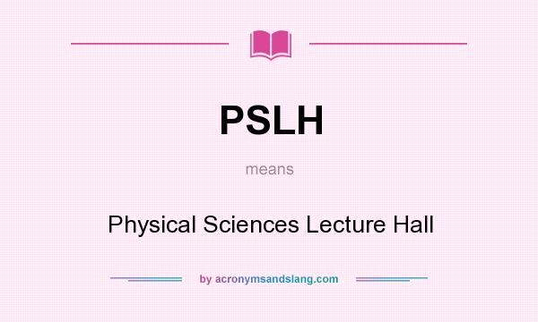What does PSLH mean? It stands for Physical Sciences Lecture Hall