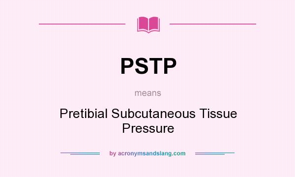 What does PSTP mean? It stands for Pretibial Subcutaneous Tissue Pressure