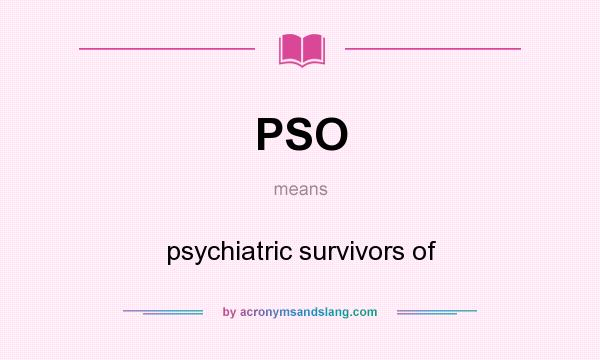What does PSO mean? It stands for psychiatric survivors of