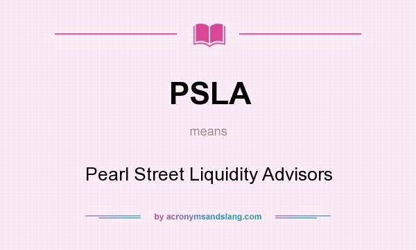 What does PSLA mean? It stands for Pearl Street Liquidity Advisors