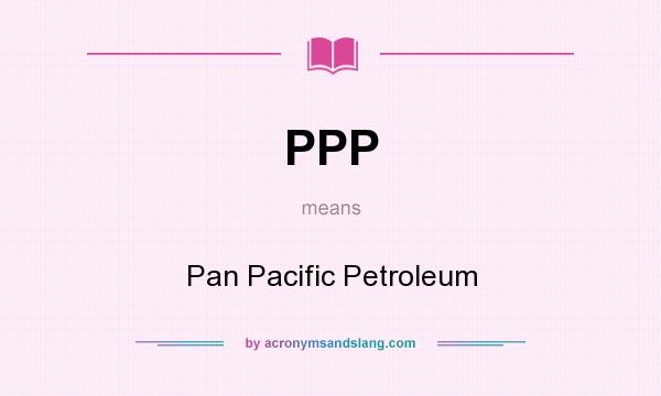 What does PPP mean? It stands for Pan Pacific Petroleum