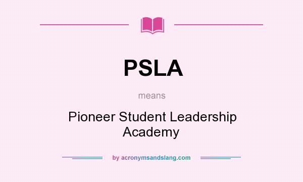 What does PSLA mean? It stands for Pioneer Student Leadership Academy