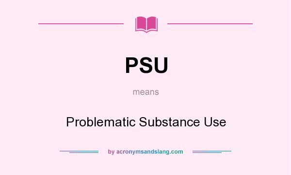 What does PSU mean? It stands for Problematic Substance Use