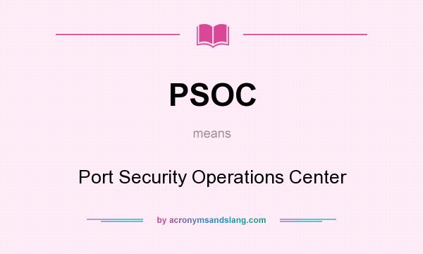 What does PSOC mean? It stands for Port Security Operations Center