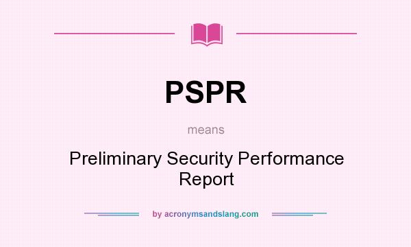 What does PSPR mean? It stands for Preliminary Security Performance Report