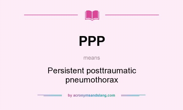 What does PPP mean? It stands for Persistent posttraumatic pneumothorax