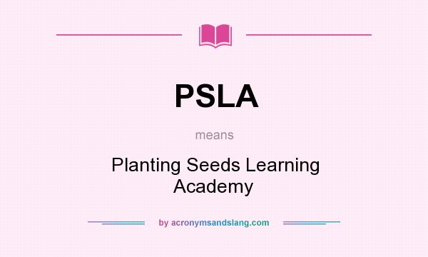 What does PSLA mean? It stands for Planting Seeds Learning Academy