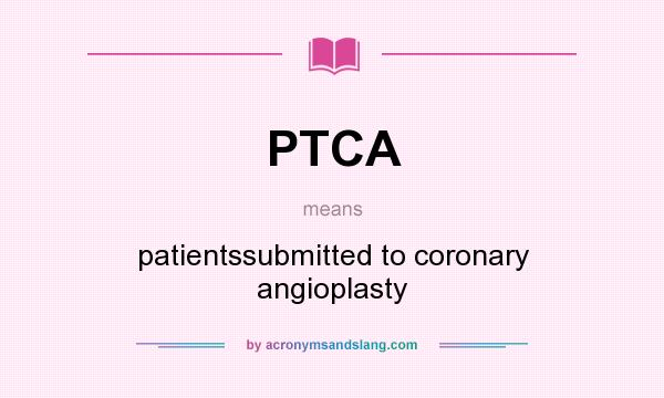 What does PTCA mean? It stands for patientssubmitted to coronary angioplasty