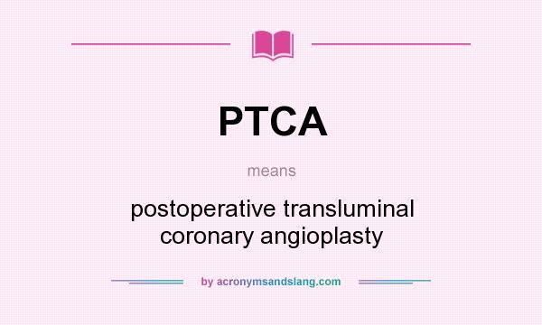 What does PTCA mean? It stands for postoperative transluminal coronary angioplasty