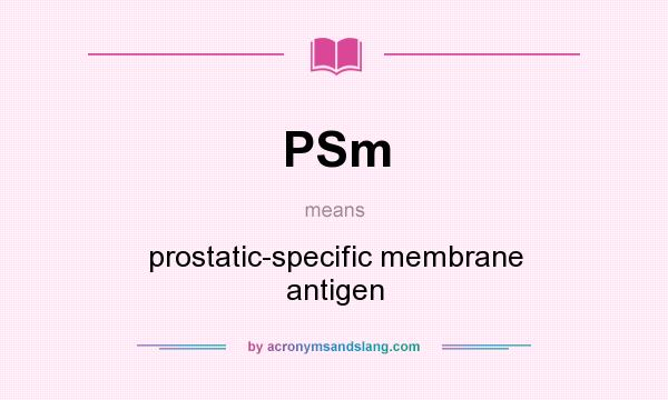 What does PSm mean? It stands for prostatic-specific membrane antigen