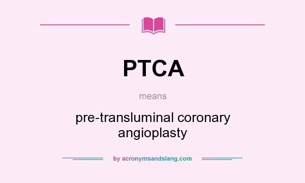 What does PTCA mean? It stands for pre-transluminal coronary angioplasty