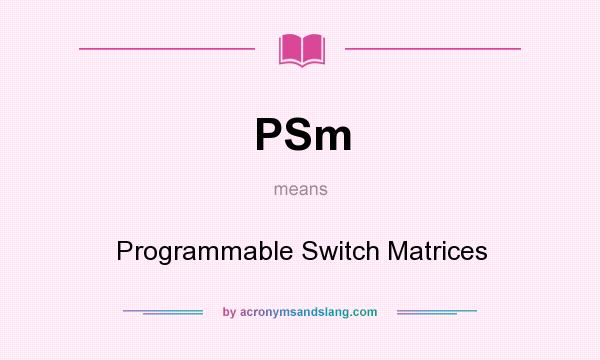 What does PSm mean? It stands for Programmable Switch Matrices