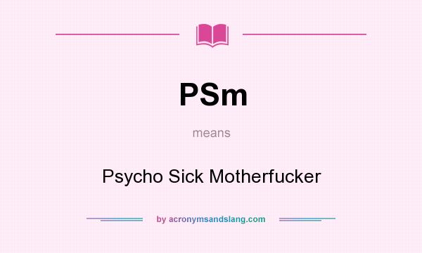 What does PSm mean? It stands for Psycho Sick Motherfucker