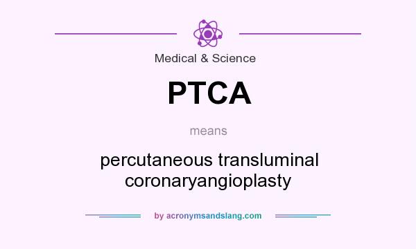 What does PTCA mean? It stands for percutaneous transluminal coronaryangioplasty