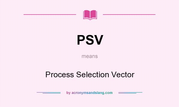 What does PSV mean? It stands for Process Selection Vector