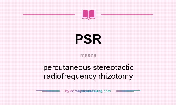 What does PSR mean? It stands for percutaneous stereotactic radiofrequency rhizotomy