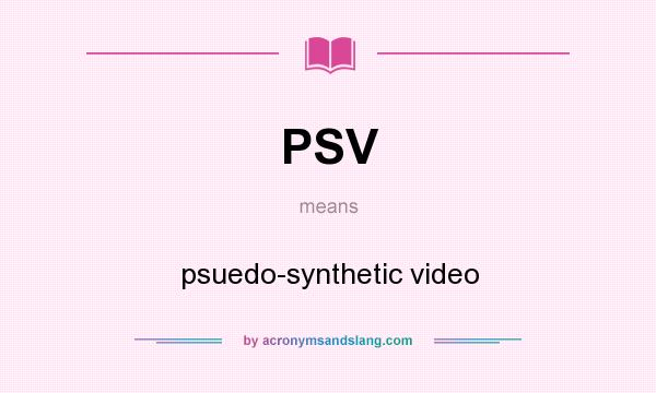 What does PSV mean? It stands for psuedo-synthetic video
