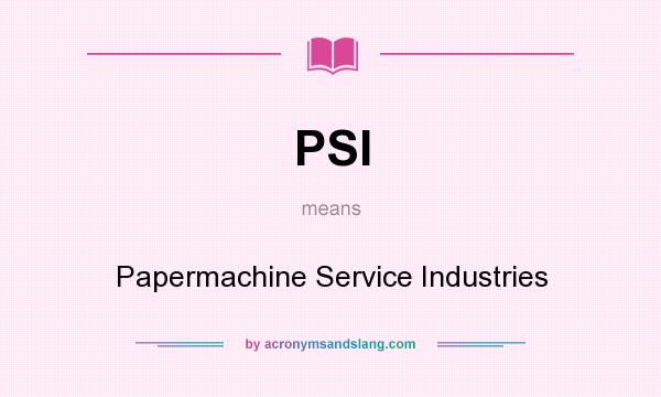 What does PSI mean? It stands for Papermachine Service Industries
