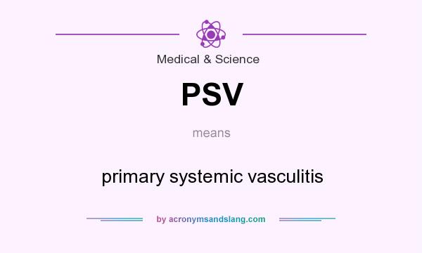 What does PSV mean? It stands for primary systemic vasculitis
