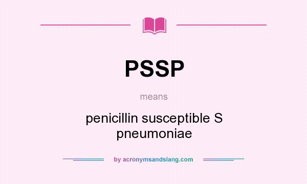 What does PSSP mean? It stands for penicillin susceptible S pneumoniae