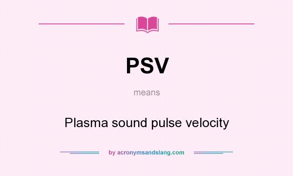What does PSV mean? It stands for Plasma sound pulse velocity