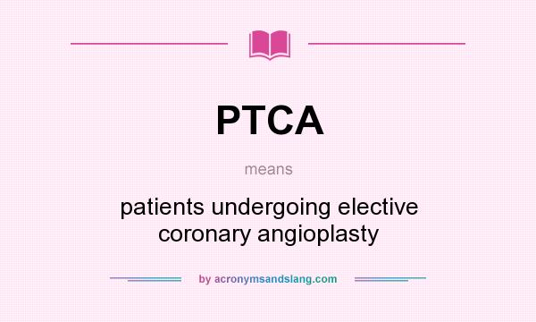 What does PTCA mean? It stands for patients undergoing elective coronary angioplasty