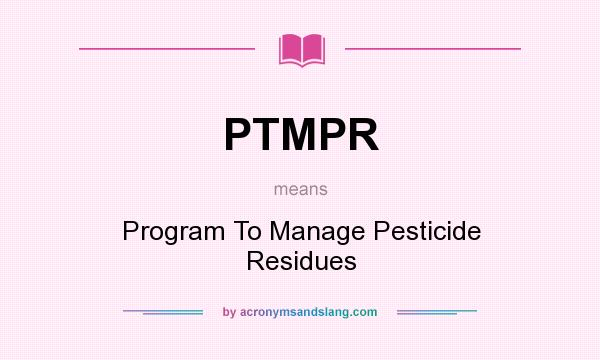 What does PTMPR mean? It stands for Program To Manage Pesticide Residues