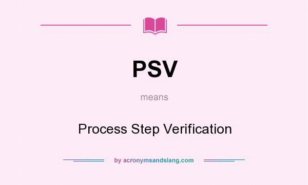 What does PSV mean? It stands for Process Step Verification