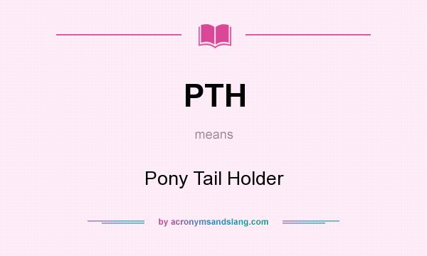 What does PTH mean? It stands for Pony Tail Holder