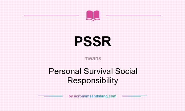 What does PSSR mean? It stands for Personal Survival Social Responsibility