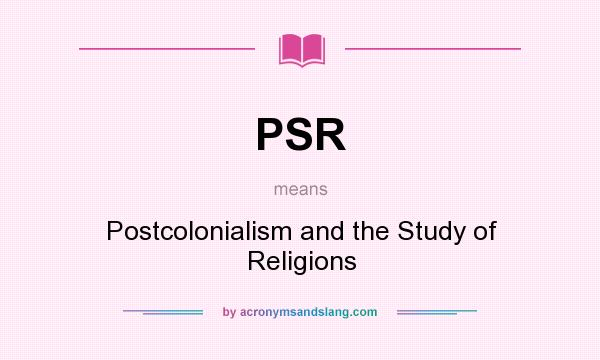 What does PSR mean? It stands for Postcolonialism and the Study of Religions