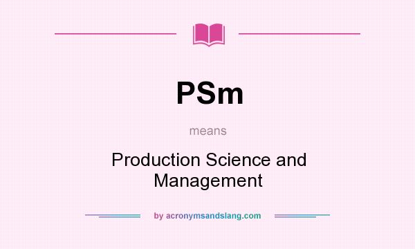 What does PSm mean? It stands for Production Science and Management