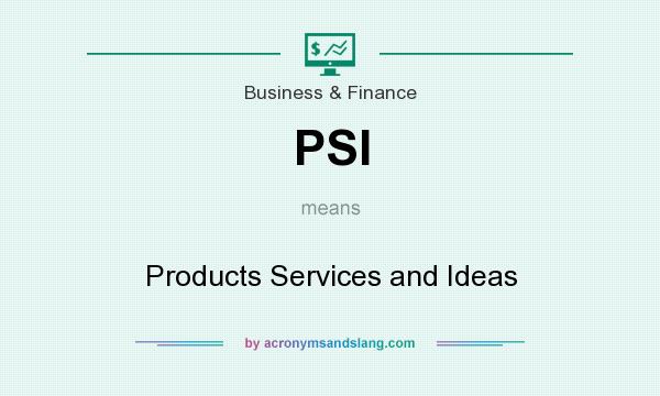 What does PSI mean? It stands for Products Services and Ideas