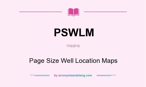 What does PSWLM mean? It stands for Page Size Well Location Maps
