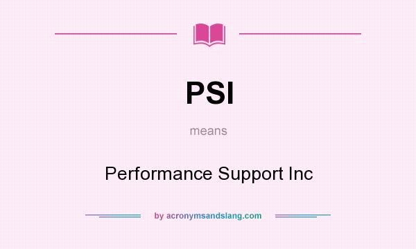 What does PSI mean? It stands for Performance Support Inc