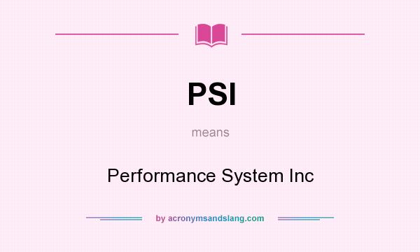 What does PSI mean? It stands for Performance System Inc