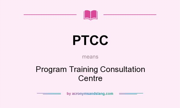 What does PTCC mean? It stands for Program Training Consultation Centre
