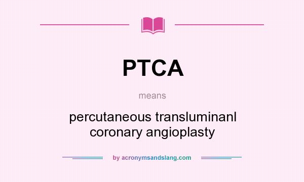 What does PTCA mean? It stands for percutaneous transluminanl coronary angioplasty