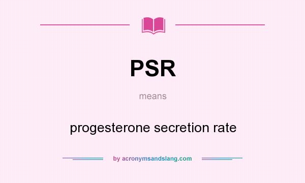 What does PSR mean? It stands for progesterone secretion rate