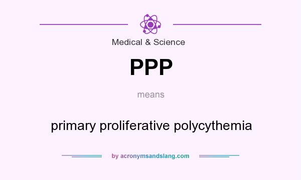 What does PPP mean? It stands for primary proliferative polycythemia