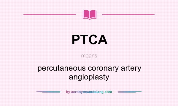 What does PTCA mean? It stands for percutaneous coronary artery angioplasty