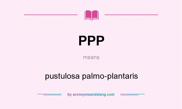What does PPP mean? It stands for pustulosa palmo-plantaris