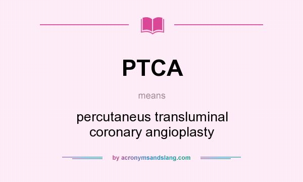 What does PTCA mean? It stands for percutaneus transluminal coronary angioplasty