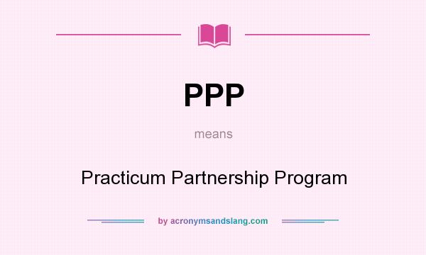 What does PPP mean? It stands for Practicum Partnership Program