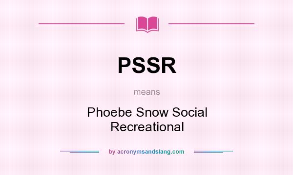 What does PSSR mean? It stands for Phoebe Snow Social Recreational