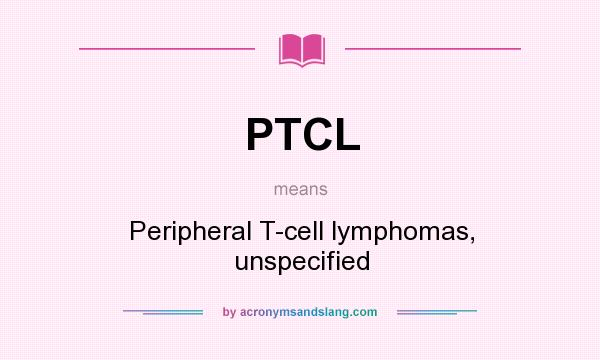 What does PTCL mean? It stands for Peripheral T-cell lymphomas, unspecified